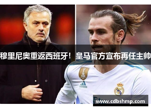 穆里尼奥重返西班牙！皇马官方宣布再任主帅